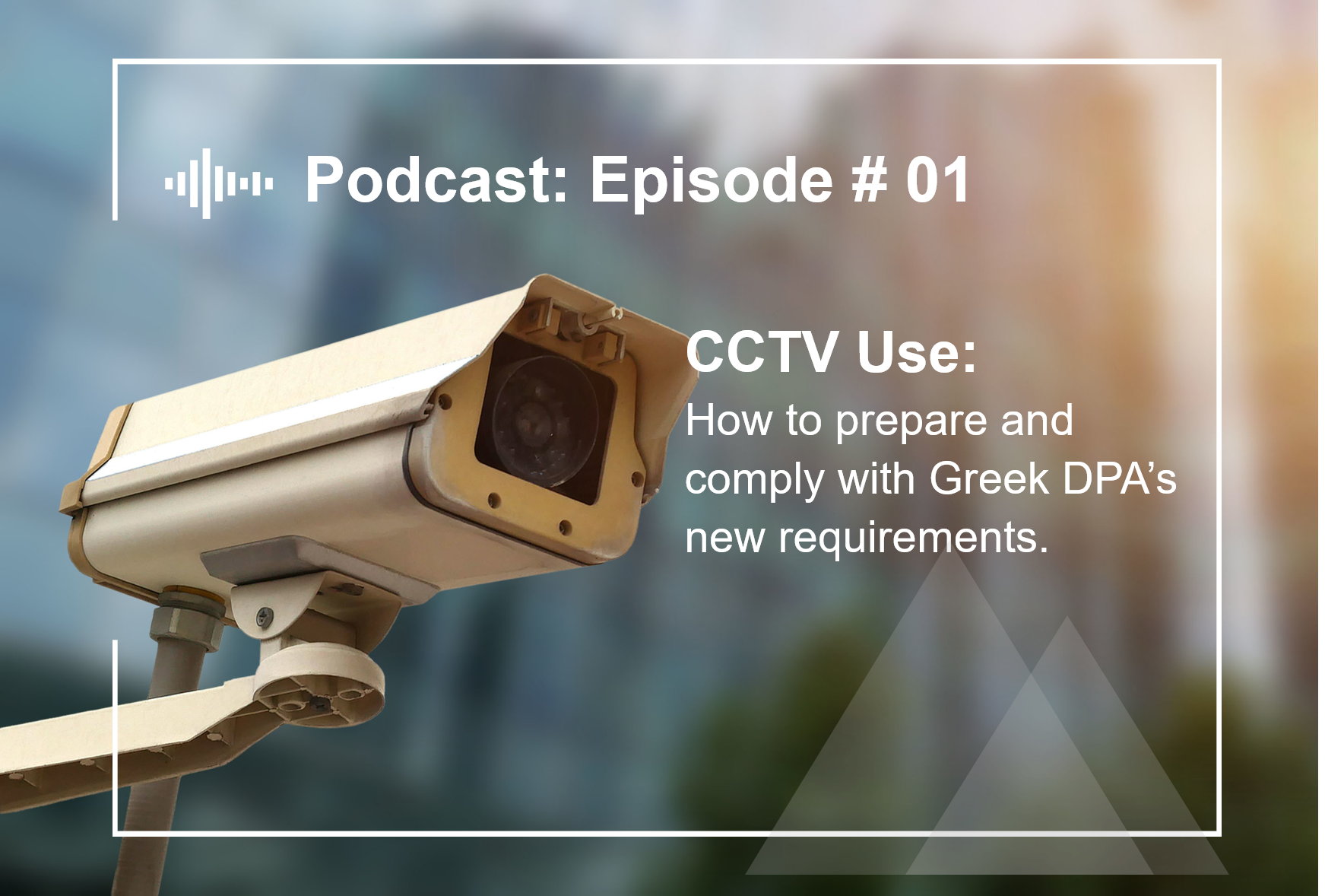 Episode #1  CCTV Use: How to prepare and comply with Greek DPA’s new requirements.